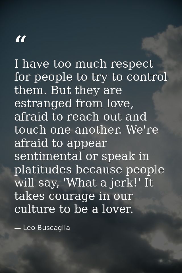 I have too much respect for people to try to control them. But they are estranged from love, afraid to reach out and tou — Leo Buscaglia