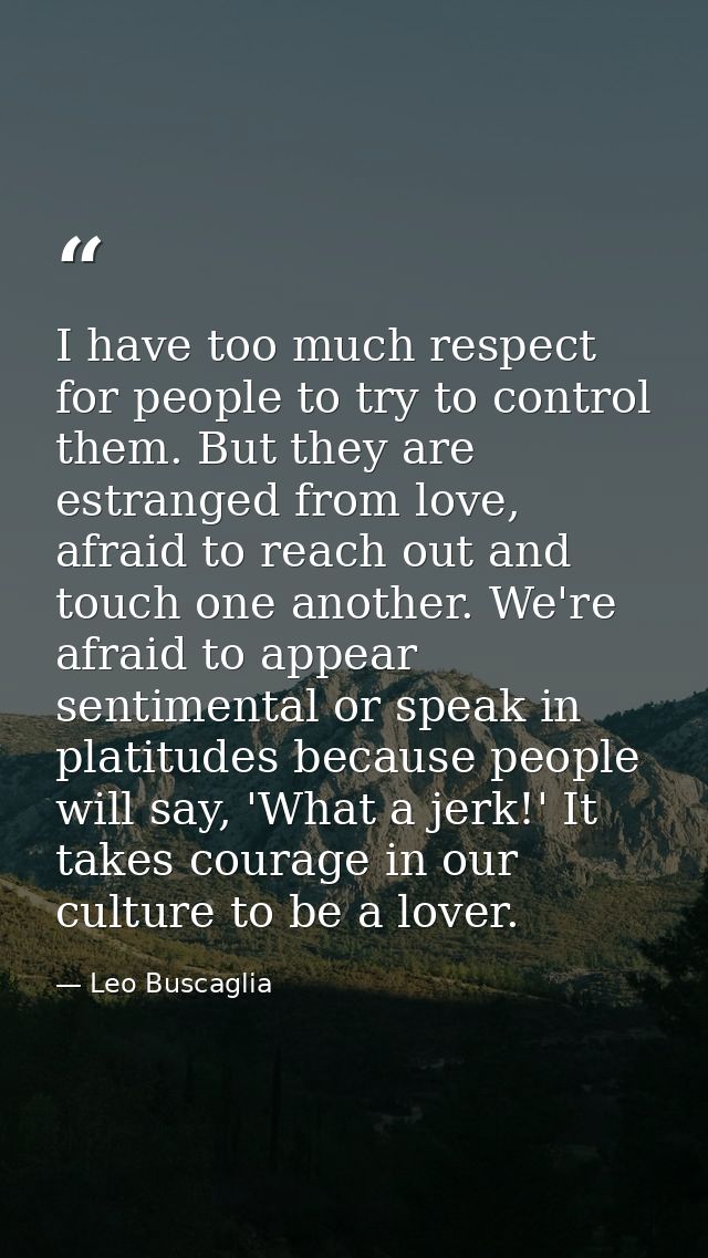 I have too much respect for people to try to control them. But they are estranged from love, afraid to reach out and tou — Leo Buscaglia