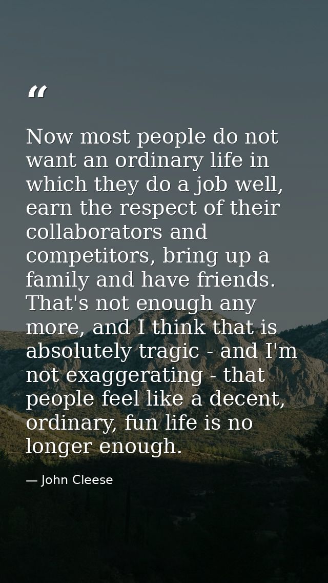 Now most people do not want an ordinary life in which they do a job well, earn the respect of their collaborators and co — John Cleese
