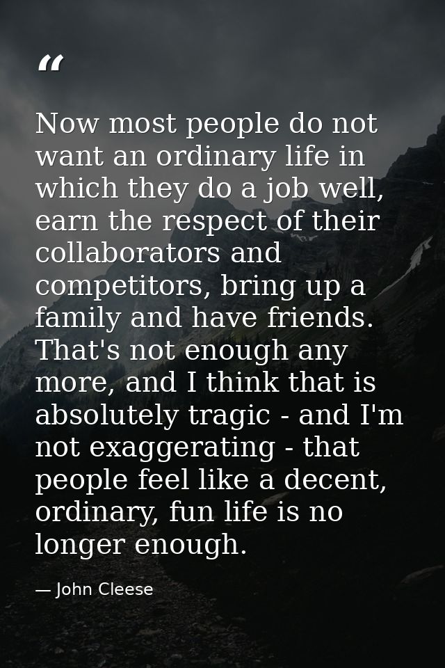 Now most people do not want an ordinary life in which they do a job well, earn the respect of their collaborators and co — John Cleese