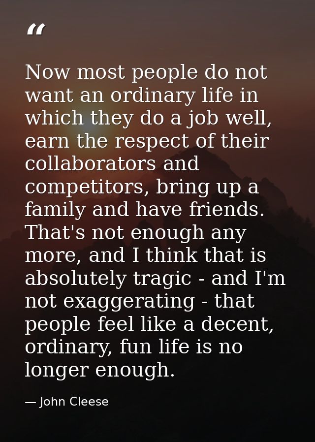 Now most people do not want an ordinary life in which they do a job well, earn the respect of their collaborators and co — John Cleese