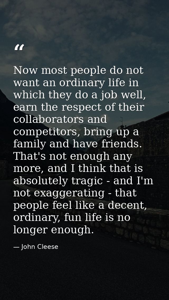 Now most people do not want an ordinary life in which they do a job well, earn the respect of their collaborators and co — John Cleese