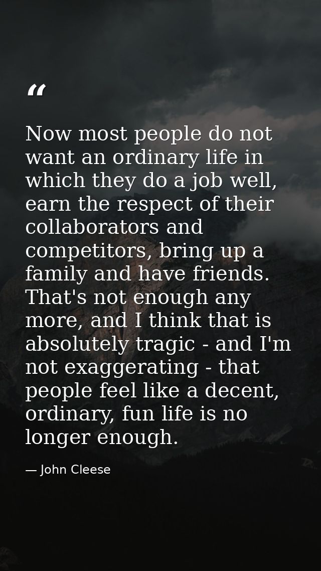 Now most people do not want an ordinary life in which they do a job well, earn the respect of their collaborators and co — John Cleese
