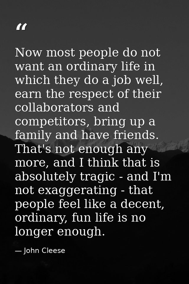 Now most people do not want an ordinary life in which they do a job well, earn the respect of their collaborators and co — John Cleese