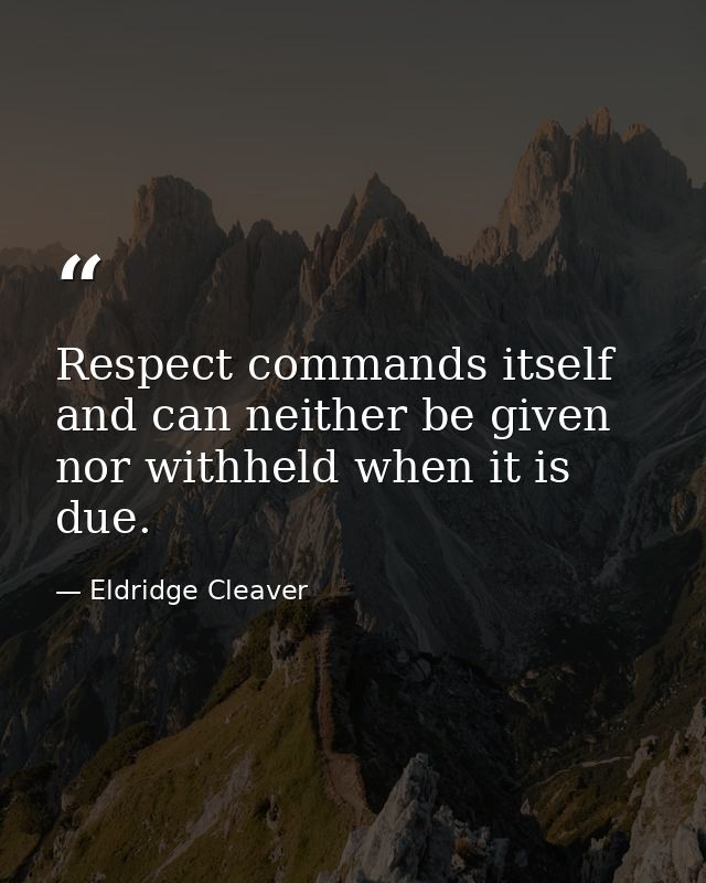 Respect commands itself and can neither be given nor withheld when it is due. — Eldridge Cleaver