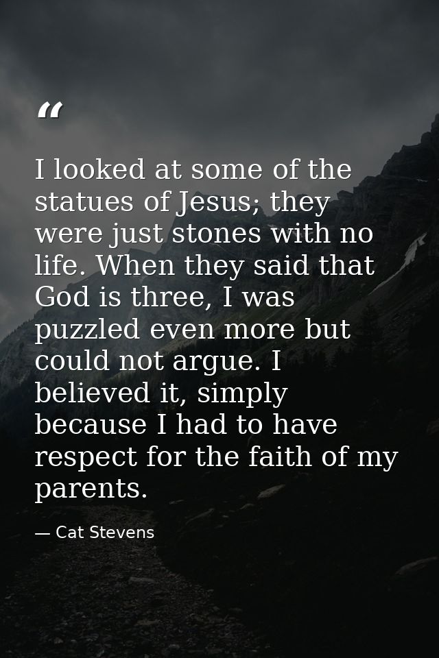 I looked at some of the statues of Jesus; they were just stones with no life. When they said that God is three, I was pu — Cat Stevens