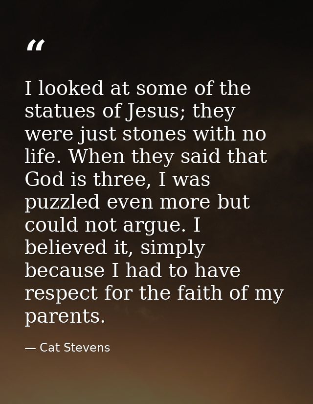 I looked at some of the statues of Jesus; they were just stones with no life. When they said that God is three, I was pu — Cat Stevens