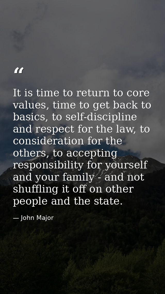 It is time to return to core values, time to get back to basics, to self-discipline and respect for the law, to consider — John Major