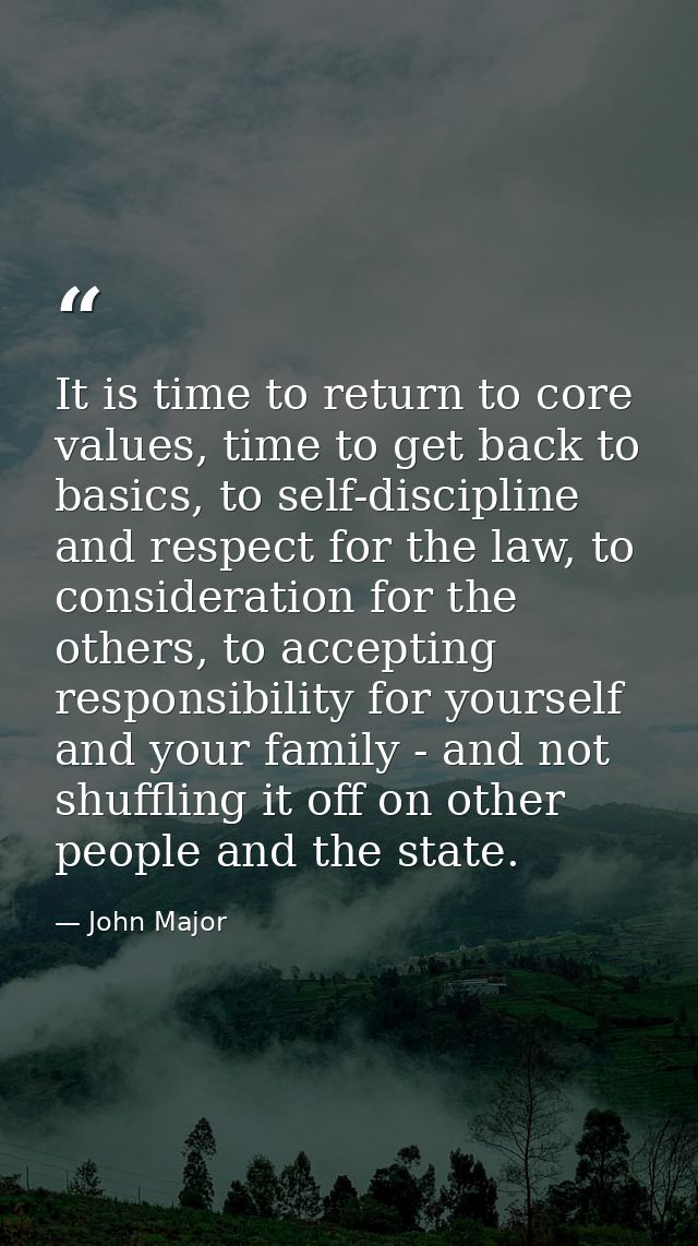 It is time to return to core values, time to get back to basics, to self-discipline and respect for the law, to consider — John Major