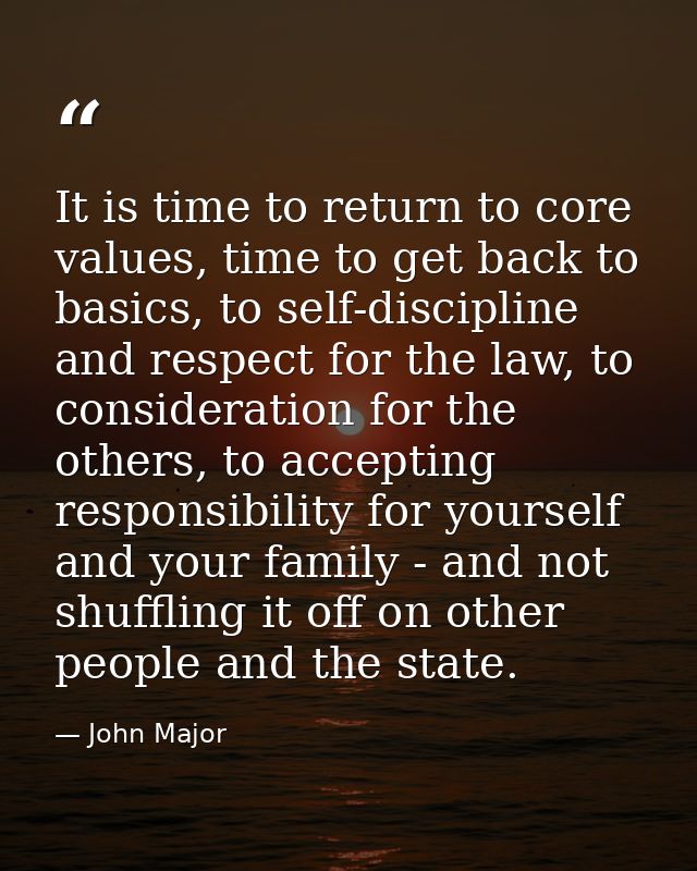 It is time to return to core values, time to get back to basics, to self-discipline and respect for the law, to consider — John Major