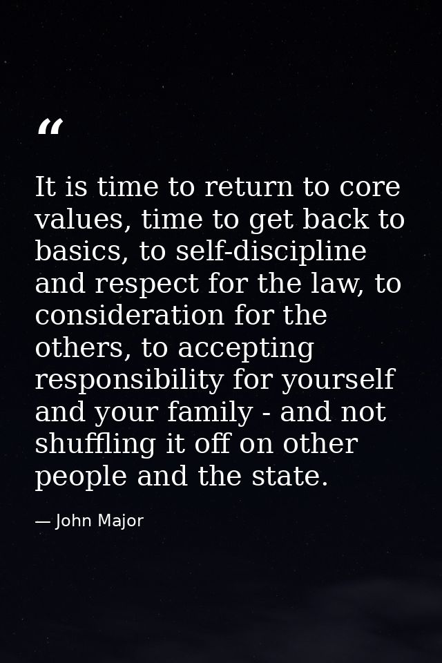 It is time to return to core values, time to get back to basics, to self-discipline and respect for the law, to consider — John Major