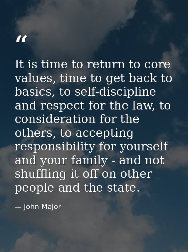 It is time to return to core values, time to get back to basics, to self-discipline and respect for the law, to consider — John Major