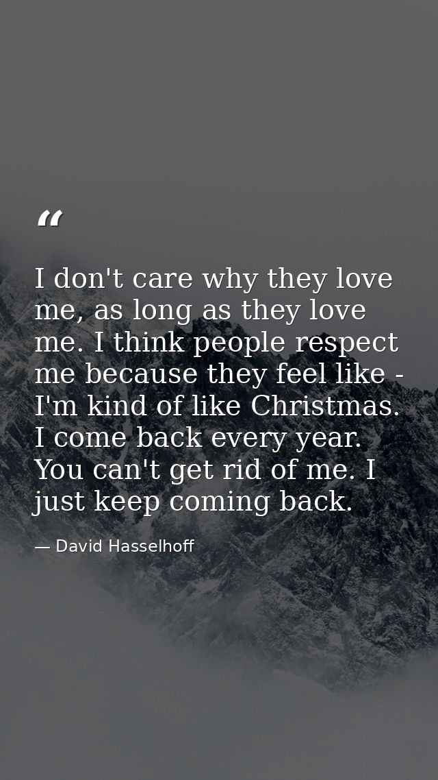 I don't care why they love me, as long as they love me. I think people respect me because they feel like - I'm kind of l — David Hasselhoff