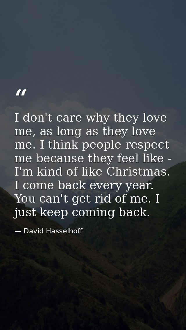 I don't care why they love me, as long as they love me. I think people respect me because they feel like - I'm kind of l — David Hasselhoff