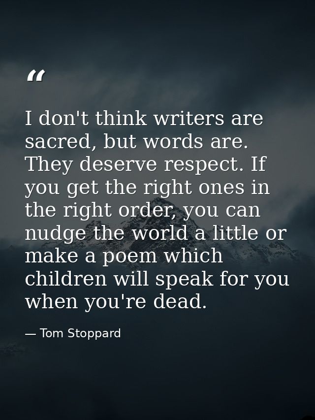 I don't think writers are sacred, but words are. They deserve respect. If you get the right ones in the right order, you — Tom Stoppard