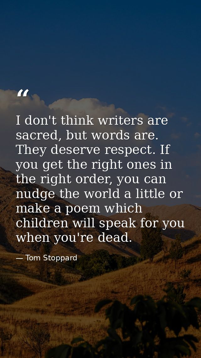I don't think writers are sacred, but words are. They deserve respect. If you get the right ones in the right order, you — Tom Stoppard
