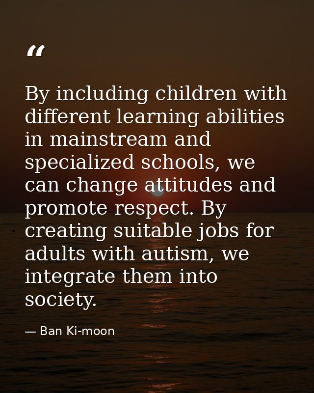 By including children with different learning abilities in mainstream and specialized schools, we can change attitudes a — Ban Ki-moon