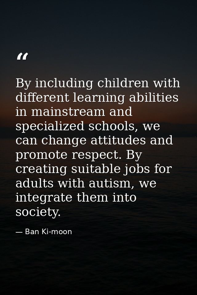 By including children with different learning abilities in mainstream and specialized schools, we can change attitudes a — Ban Ki-moon