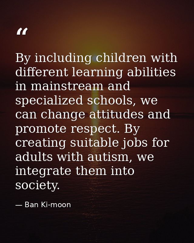 By including children with different learning abilities in mainstream and specialized schools, we can change attitudes a — Ban Ki-moon