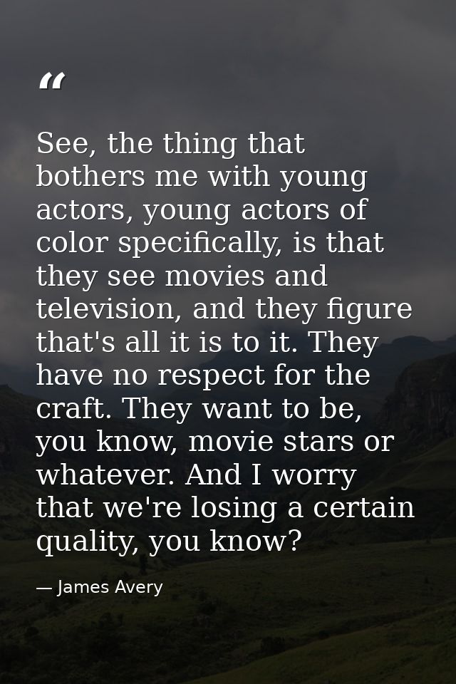 See, the thing that bothers me with young actors, young actors of color specifically, is that they see movies and televi — James Avery