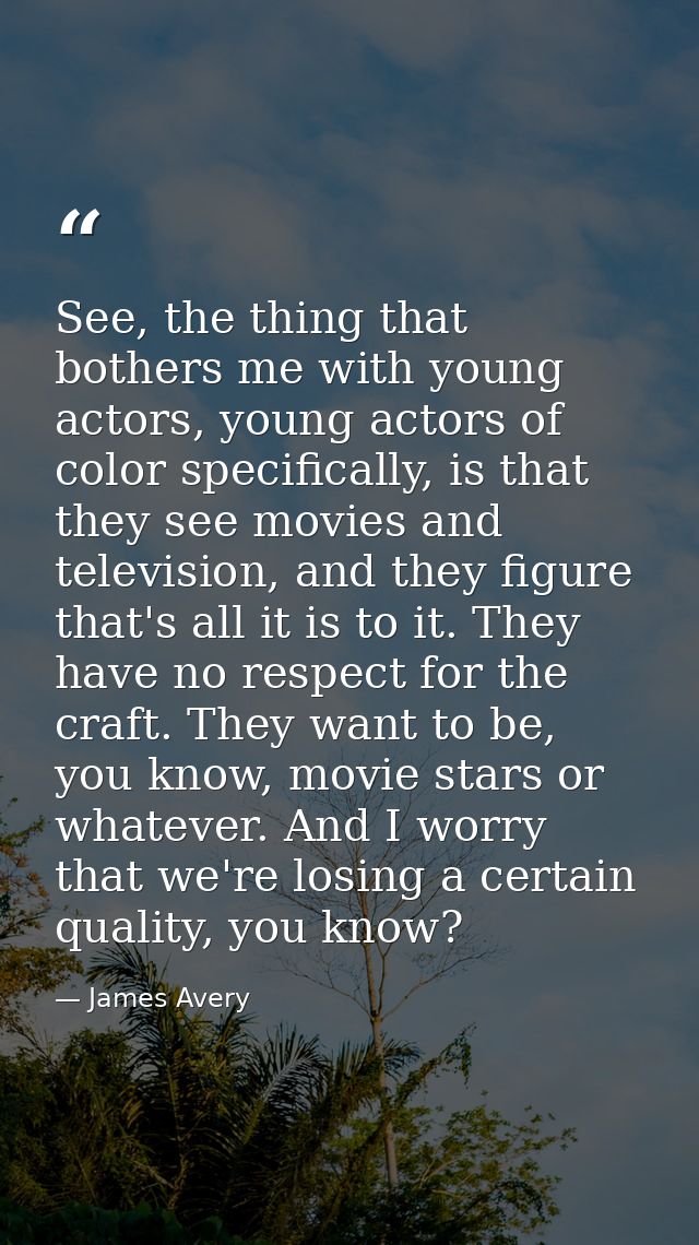 See, the thing that bothers me with young actors, young actors of color specifically, is that they see movies and televi — James Avery