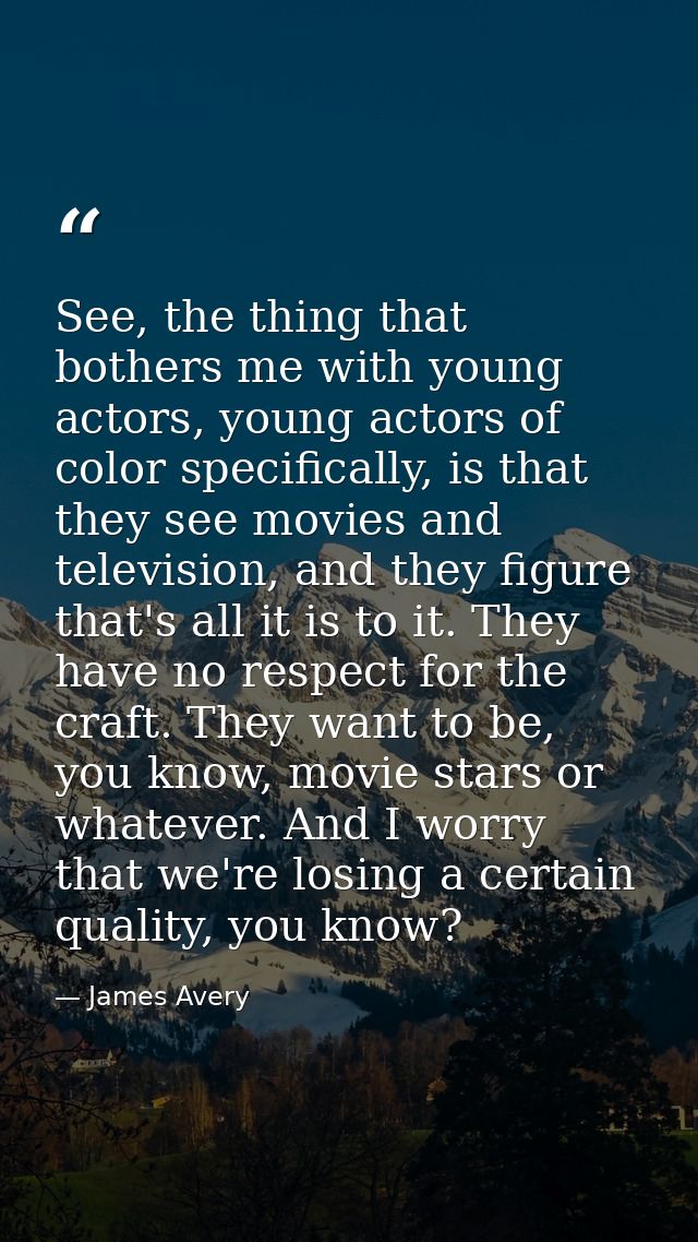 See, the thing that bothers me with young actors, young actors of color specifically, is that they see movies and televi — James Avery