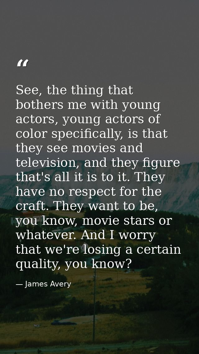See, the thing that bothers me with young actors, young actors of color specifically, is that they see movies and televi — James Avery