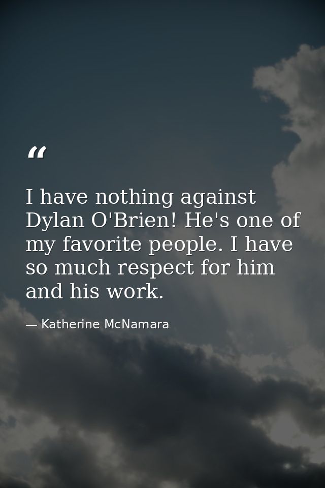 I have nothing against Dylan O'Brien! He's one of my favorite people. I have so much respect for him and his work. — Katherine McNamara