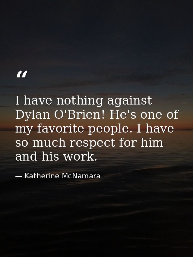 I have nothing against Dylan O'Brien! He's one of my favorite people. I have so much respect for him and his work. — Katherine McNamara