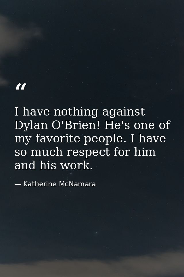 I have nothing against Dylan O'Brien! He's one of my favorite people. I have so much respect for him and his work. — Katherine McNamara