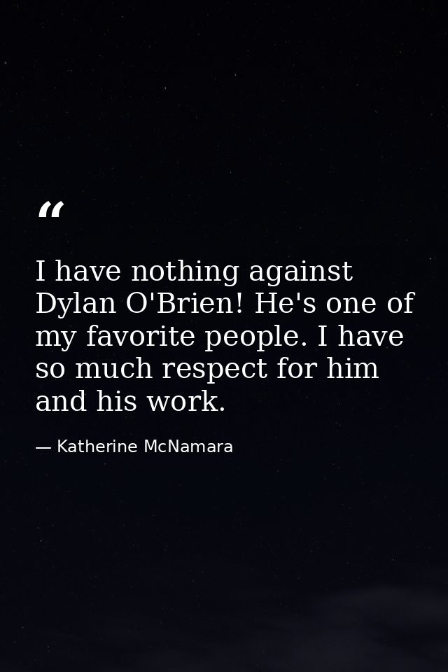 I have nothing against Dylan O'Brien! He's one of my favorite people. I have so much respect for him and his work. — Katherine McNamara