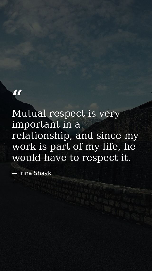 Mutual respect is very important in a relationship, and since my work is part of my life, he would have to respect it. — Irina Shayk