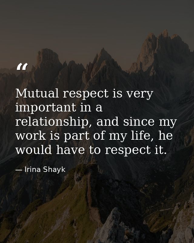 Mutual respect is very important in a relationship, and since my work is part of my life, he would have to respect it. — Irina Shayk