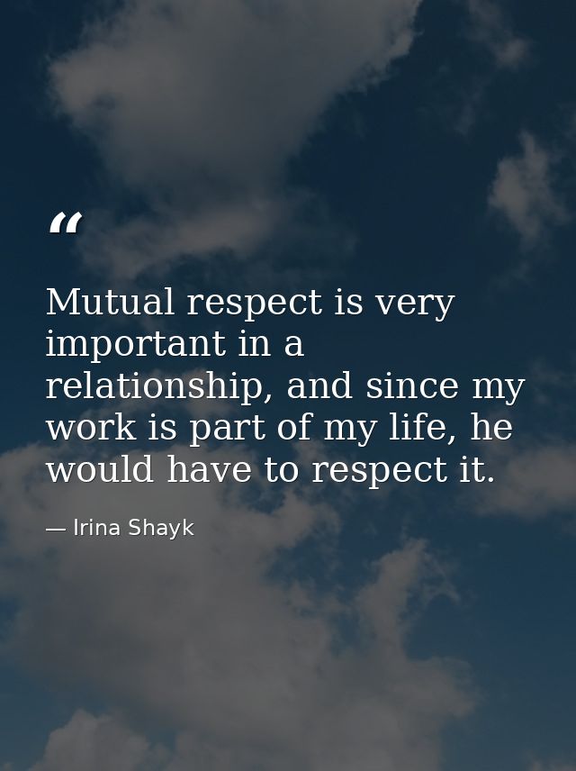 Mutual respect is very important in a relationship, and since my work is part of my life, he would have to respect it. — Irina Shayk