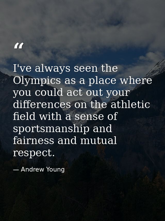 I've always seen the Olympics as a place where you could act out your differences on the athletic field with a sense of  — Andrew Young