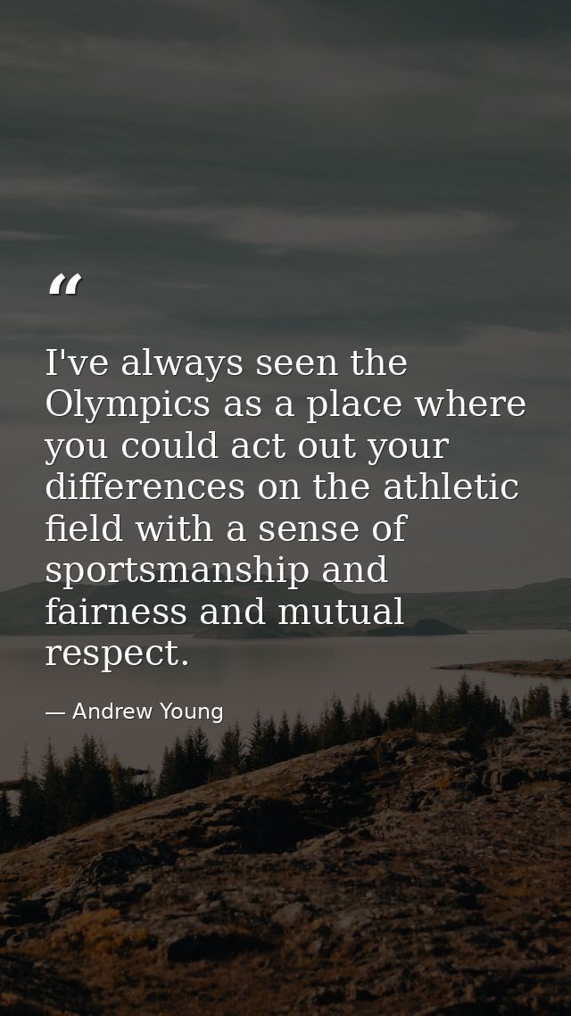 I've always seen the Olympics as a place where you could act out your differences on the athletic field with a sense of  — Andrew Young