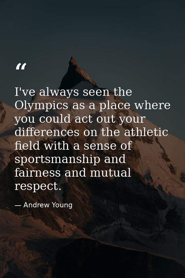 I've always seen the Olympics as a place where you could act out your differences on the athletic field with a sense of  — Andrew Young