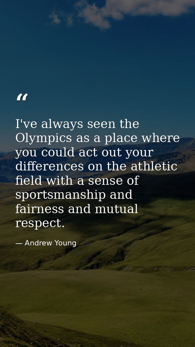I've always seen the Olympics as a place where you could act out your differences on the athletic field with a sense of  — Andrew Young