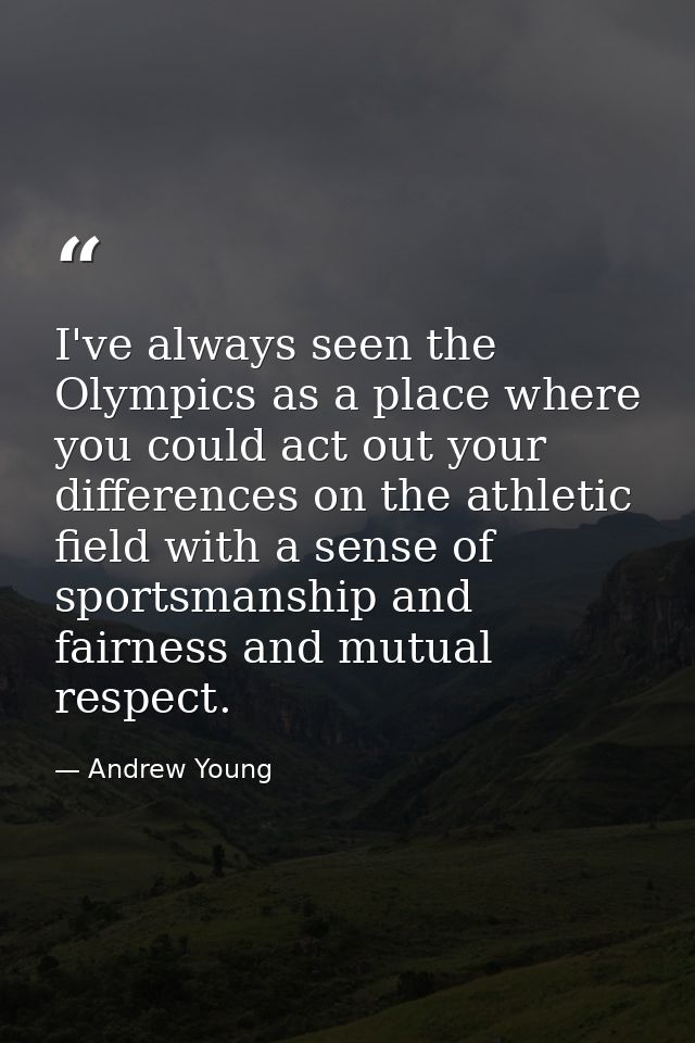 I've always seen the Olympics as a place where you could act out your differences on the athletic field with a sense of  — Andrew Young
