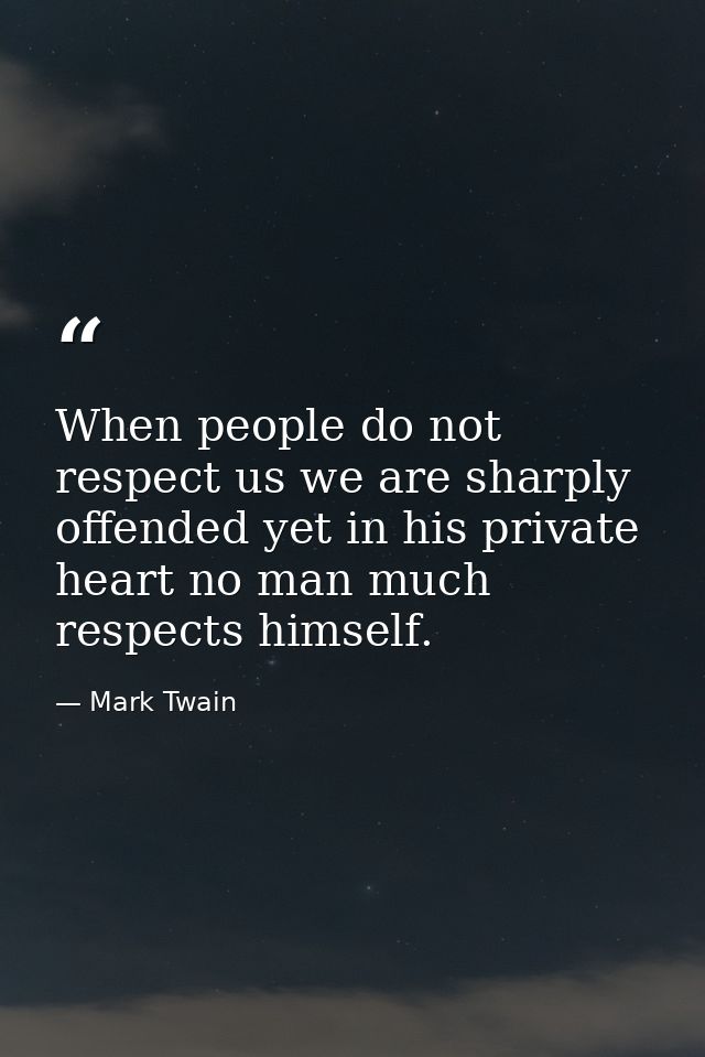 When people do not respect us we are sharply offended yet in his private heart no man much respects himself. — Mark Twain