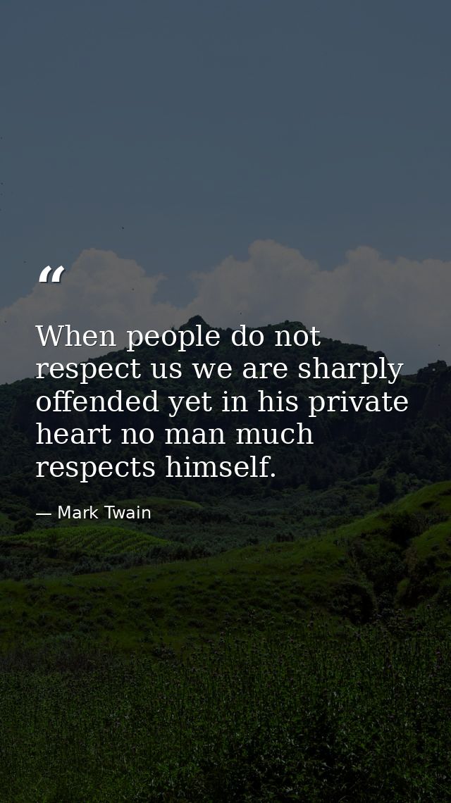When people do not respect us we are sharply offended yet in his private heart no man much respects himself. — Mark Twain