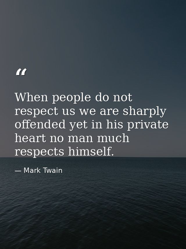 When people do not respect us we are sharply offended yet in his private heart no man much respects himself. — Mark Twain