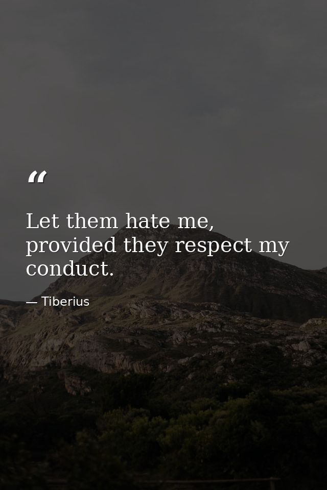Let them hate me, provided they respect my conduct. — Tiberius