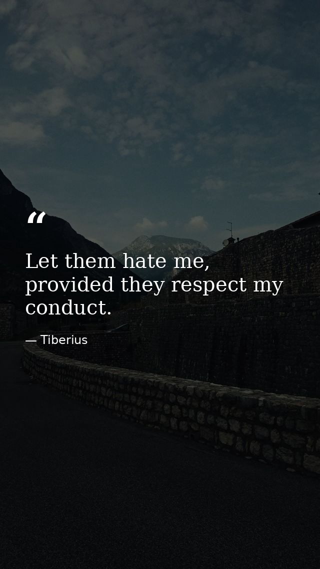 Let them hate me, provided they respect my conduct. — Tiberius