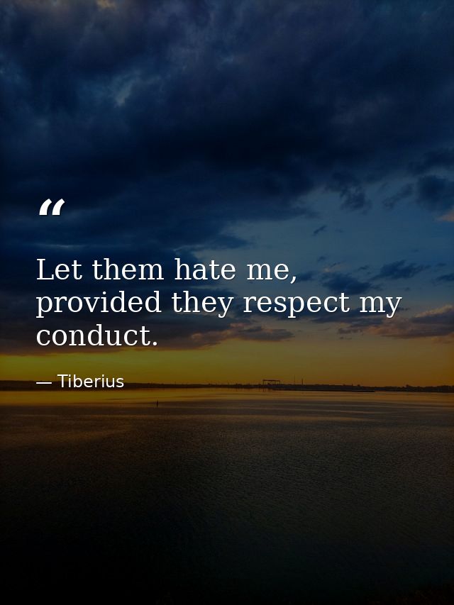 Let them hate me, provided they respect my conduct. — Tiberius