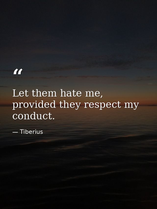 Let them hate me, provided they respect my conduct. — Tiberius