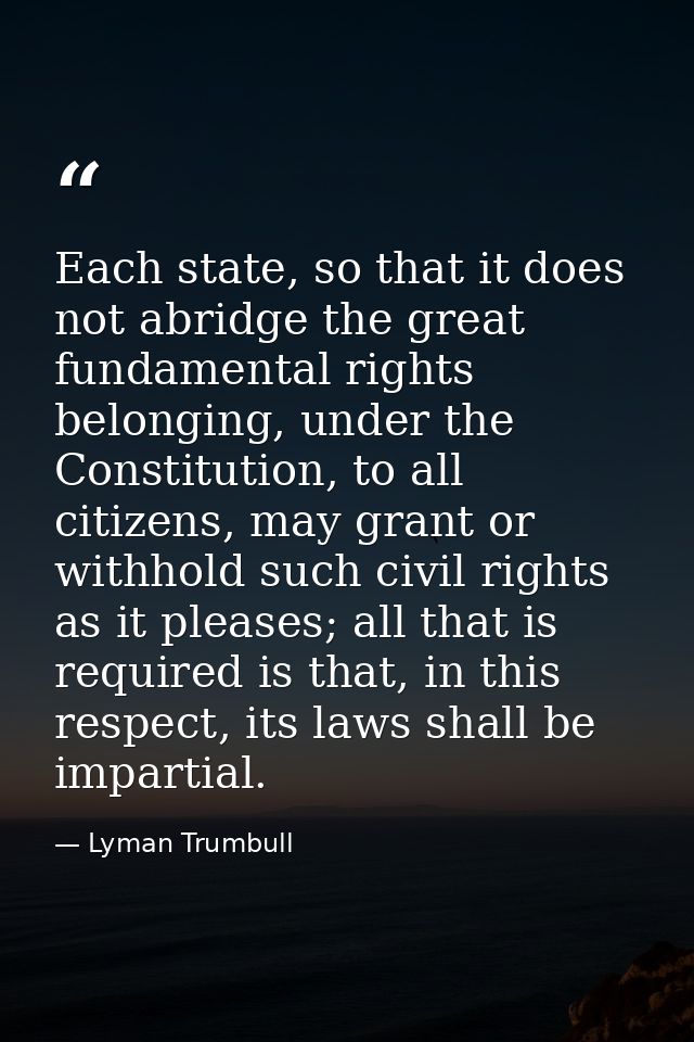 Each state, so that it does not abridge the great fundamental rights belonging, under the Constitution, to all citizens, — Lyman Trumbull