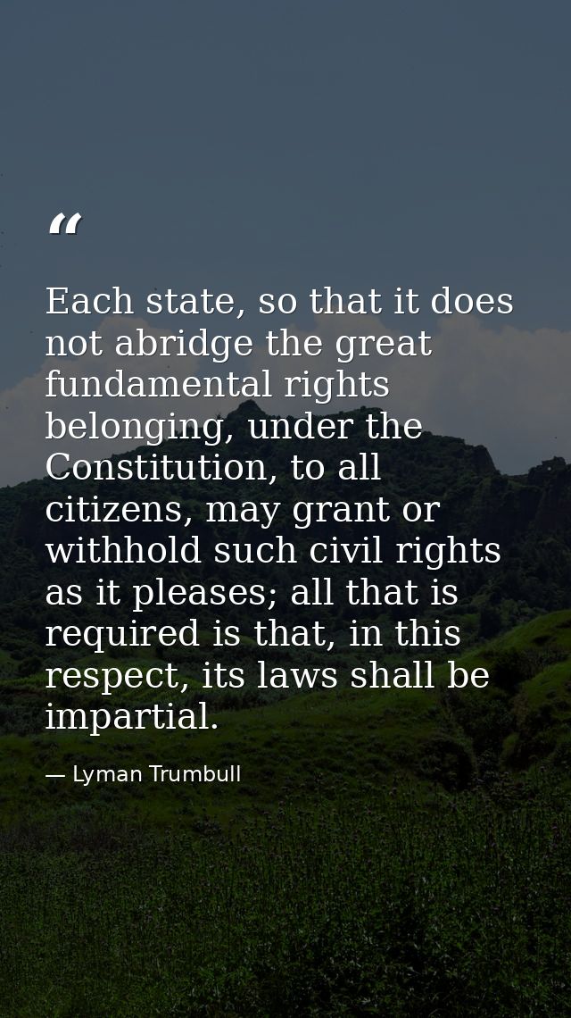 Each state, so that it does not abridge the great fundamental rights belonging, under the Constitution, to all citizens, — Lyman Trumbull