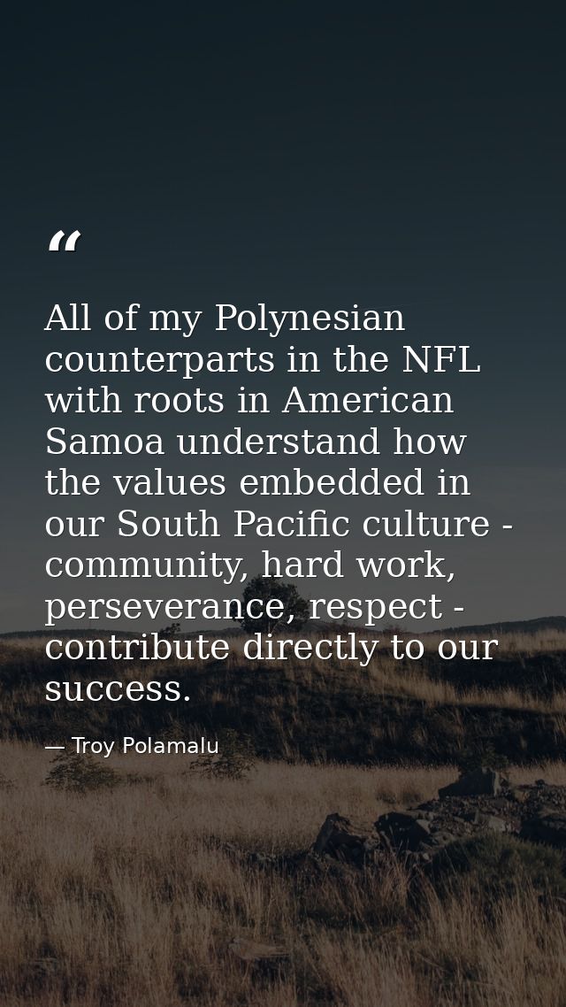 All of my Polynesian counterparts in the NFL with roots in American Samoa understand how the values embedded in our Sout — Troy Polamalu