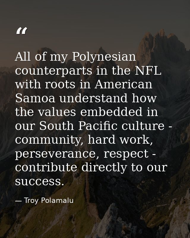 All of my Polynesian counterparts in the NFL with roots in American Samoa understand how the values embedded in our Sout — Troy Polamalu